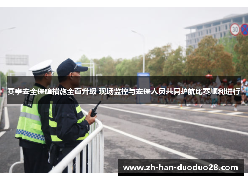 赛事安全保障措施全面升级 现场监控与安保人员共同护航比赛顺利进行