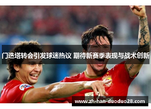 门迭塔转会引发球迷热议 期待新赛季表现与战术创新