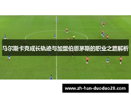 马尔斯卡克成长轨迹与加盟伯恩茅斯的职业之路解析